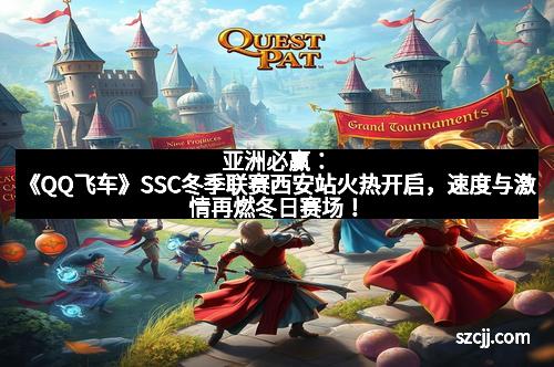 亚洲必赢：《QQ飞车》SSC冬季联赛西安站火热开启，速度与激情再燃冬日赛场！